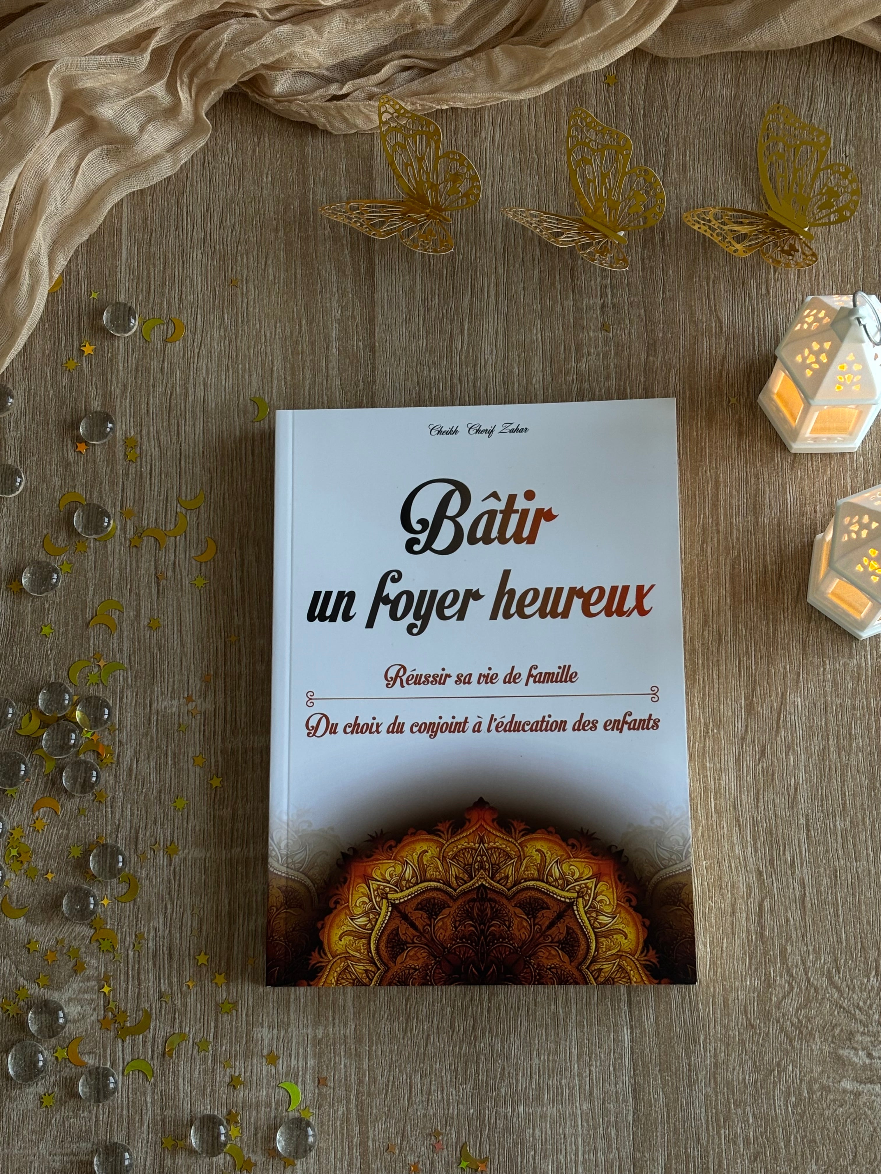 Bâtir un foyer heureux : Réussir sa vie de famille - Du choix du conjoint à l’éducation des enfants